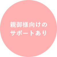 親御様向けのサポートあり