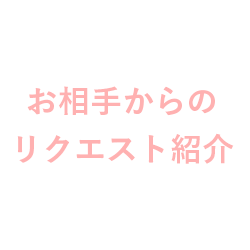 お相手からのリクエスト紹介