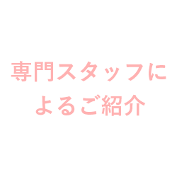 専門スタッフによるご紹介